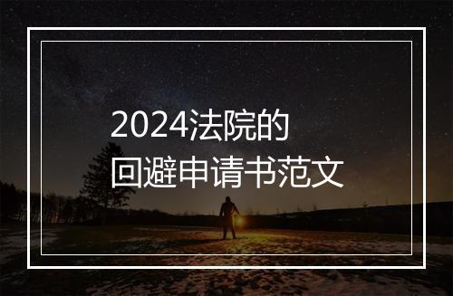 2024法院的回避申请书范文
