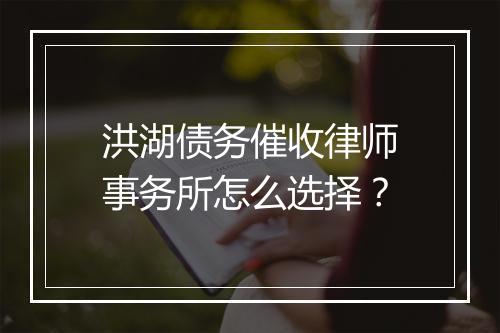 洪湖债务催收律师事务所怎么选择？