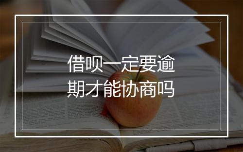 借呗一定要逾期才能协商吗