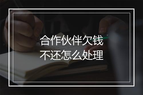 合作伙伴欠钱不还怎么处理