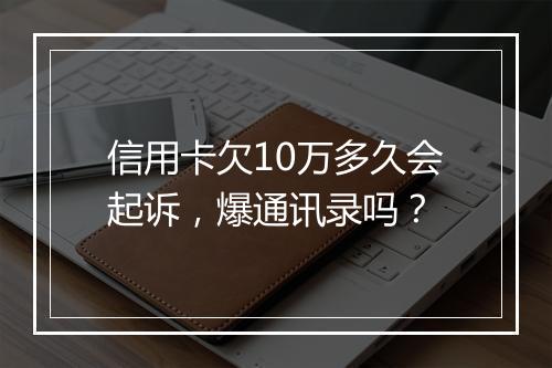 信用卡欠10万多久会起诉，爆通讯录吗？