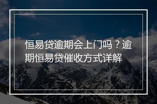 恒易贷逾期会上门吗？逾期恒易贷催收方式详解