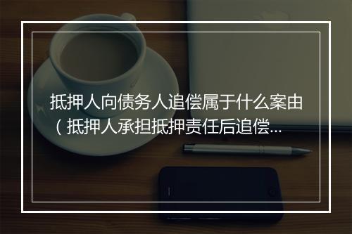 抵押人向债务人追偿属于什么案由（抵押人承担抵押责任后追偿）