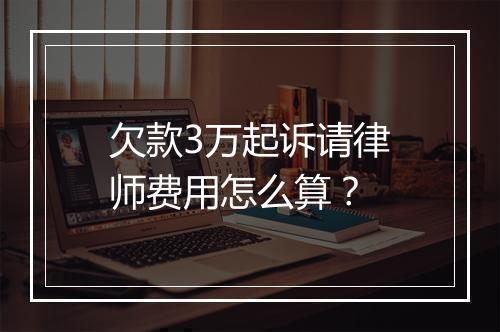 欠款3万起诉请律师费用怎么算？