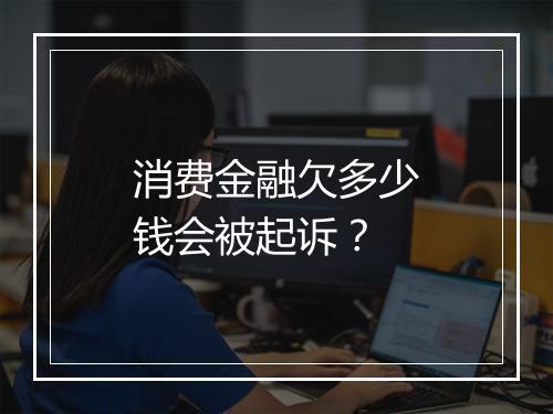 消费金融欠多少钱会被起诉？