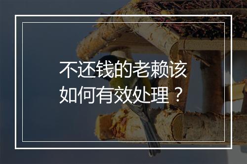 不还钱的老赖该如何有效处理？