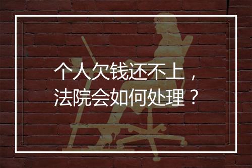 个人欠钱还不上，法院会如何处理？