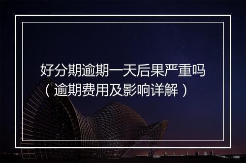 好分期逾期一天后果严重吗（逾期费用及影响详解）