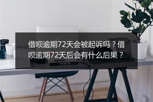 借呗逾期72天会被起诉吗？借呗逾期72天后会有什么后果？