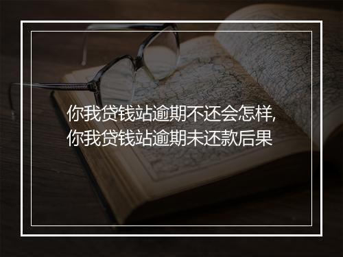 你我贷钱站逾期不还会怎样,你我贷钱站逾期未还款后果