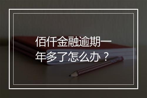 佰仟金融逾期一年多了怎么办？