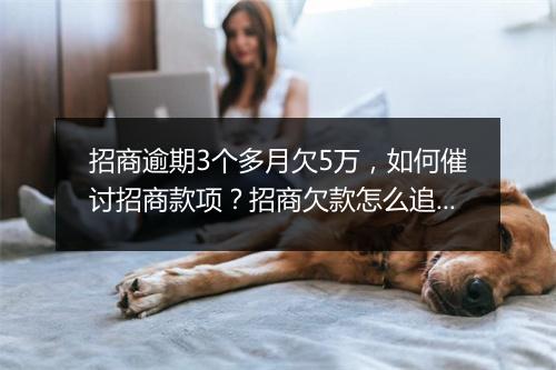 招商逾期3个多月欠5万，如何催讨招商款项？招商欠款怎么追回？