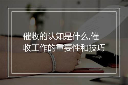 催收的认知是什么,催收工作的重要性和技巧