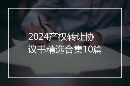 2024产权转让协议书精选合集10篇