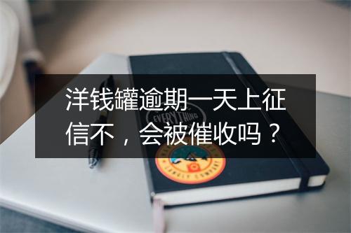 洋钱罐逾期一天上征信不，会被催收吗？