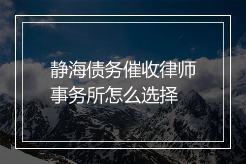 静海债务催收律师事务所怎么选择