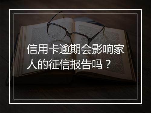信用卡逾期会影响家人的征信报告吗？