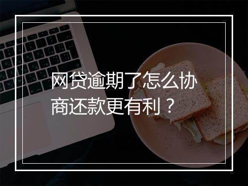 网贷逾期了怎么协商还款更有利？
