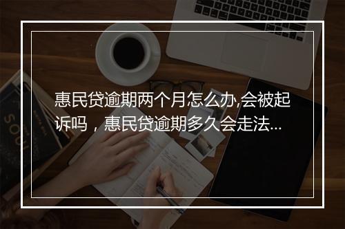 惠民贷逾期两个月怎么办,会被起诉吗，惠民贷逾期多久会走法律程序处理