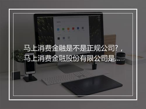 马上消费金融是不是正规公司?，马上消费金融股份有限公司是哪个平台借款