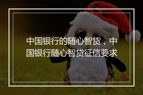 中国银行的随心智货，中国银行随心智贷征信要求