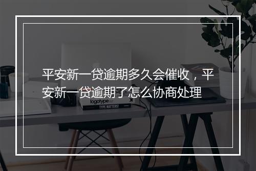 平安新一贷逾期多久会催收，平安新一贷逾期了怎么协商处理