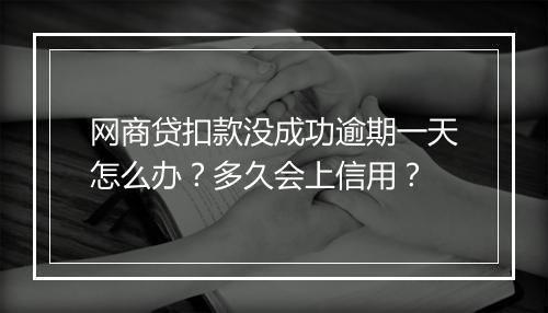 网商贷扣款没成功逾期一天怎么办？多久会上信用？
