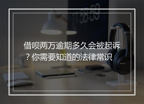 借呗两万逾期多久会被起诉？你需要知道的法律常识