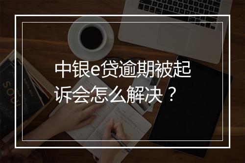 中银e贷逾期被起诉会怎么解决？