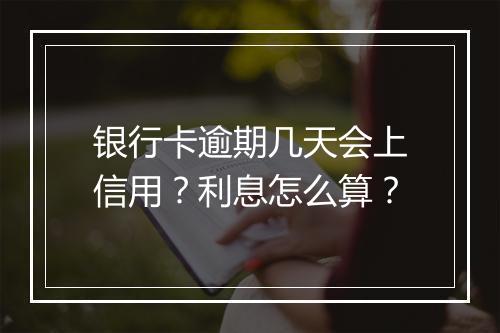 银行卡逾期几天会上信用？利息怎么算？