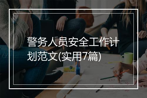 警务人员安全工作计划范文(实用7篇)