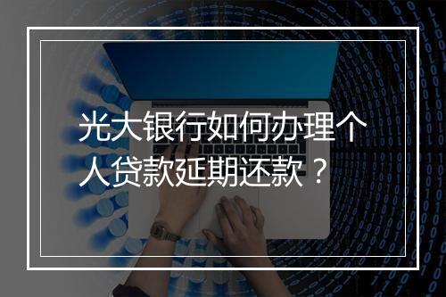 光大银行如何办理个人贷款延期还款？