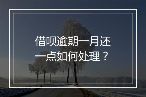 借呗逾期一月还一点如何处理？