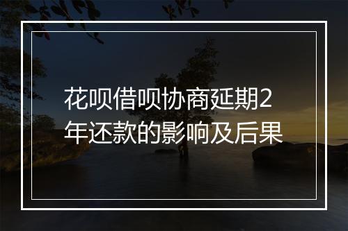 花呗借呗协商延期2年还款的影响及后果
