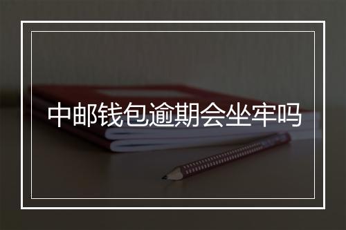 中邮钱包逾期会坐牢吗