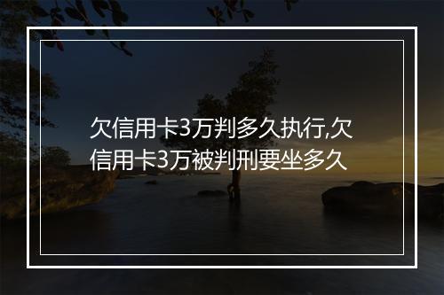 欠信用卡3万判多久执行,欠信用卡3万被判刑要坐多久