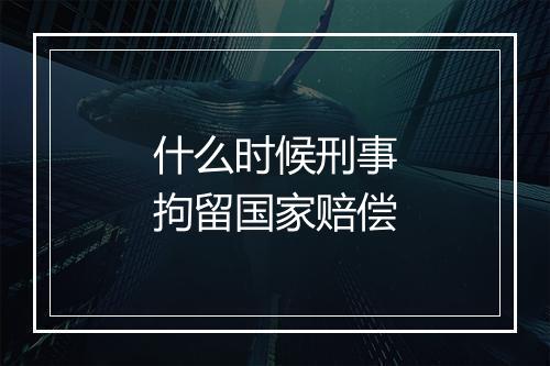 什么时候刑事拘留国家赔偿