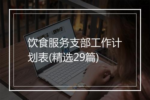 饮食服务支部工作计划表(精选29篇)