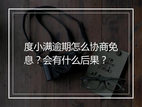 度小满逾期怎么协商免息？会有什么后果？