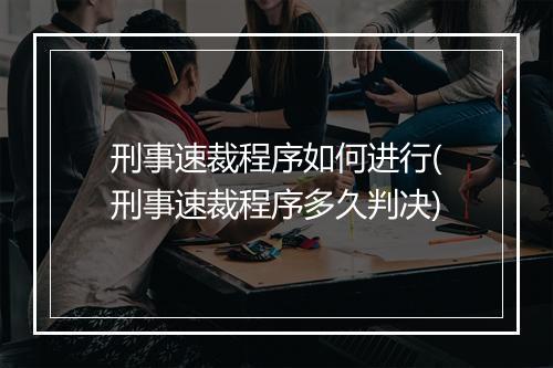 刑事速裁程序如何进行(刑事速裁程序多久判决)