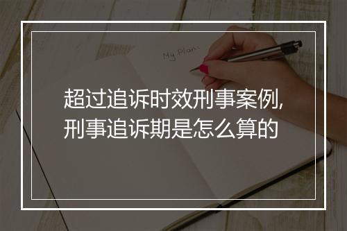 超过追诉时效刑事案例,刑事追诉期是怎么算的