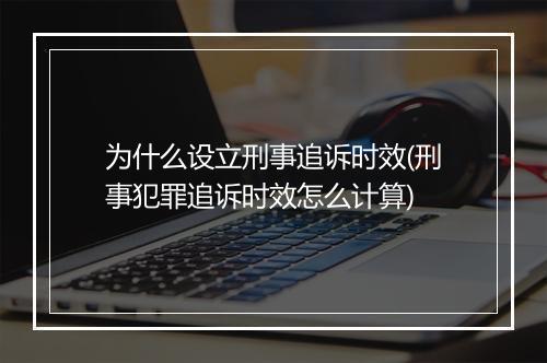 为什么设立刑事追诉时效(刑事犯罪追诉时效怎么计算)