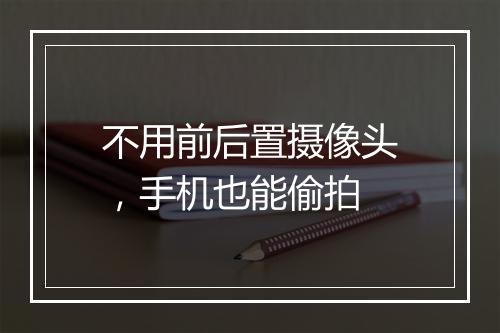 不用前后置摄像头，手机也能偷拍