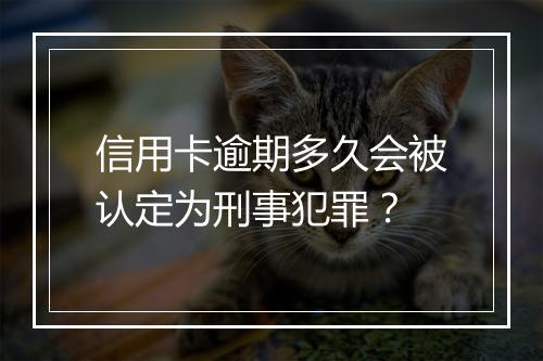 信用卡逾期多久会被认定为刑事犯罪？