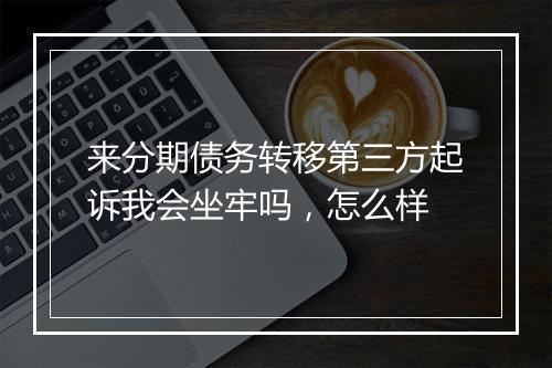 来分期债务转移第三方起诉我会坐牢吗，怎么样