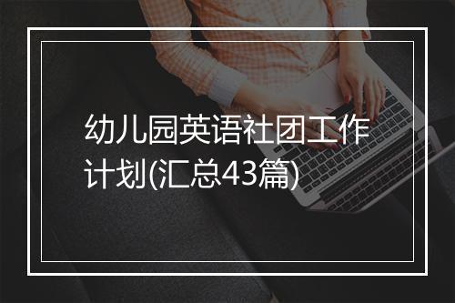 幼儿园英语社团工作计划(汇总43篇)