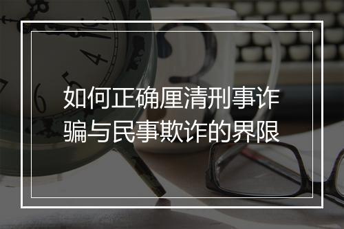 如何正确厘清刑事诈骗与民事欺诈的界限
