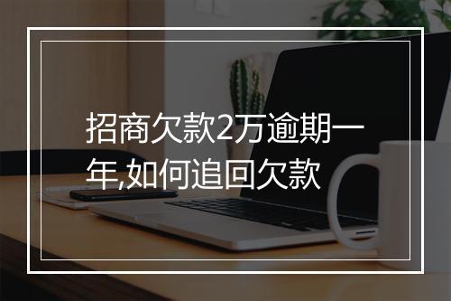 招商欠款2万逾期一年,如何追回欠款