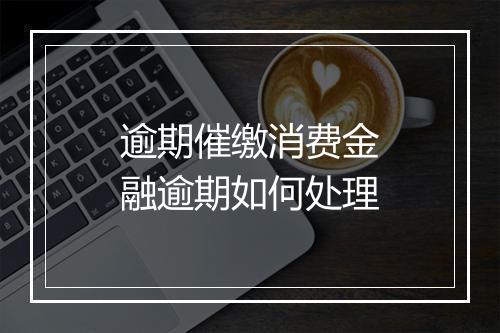 逾期催缴消费金融逾期如何处理