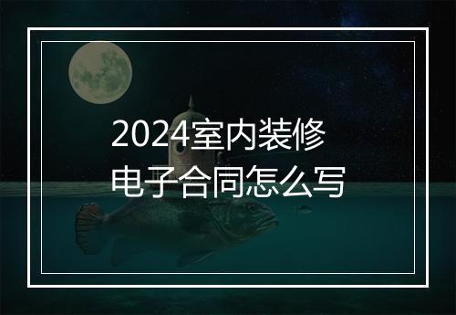 2024室内装修电子合同怎么写